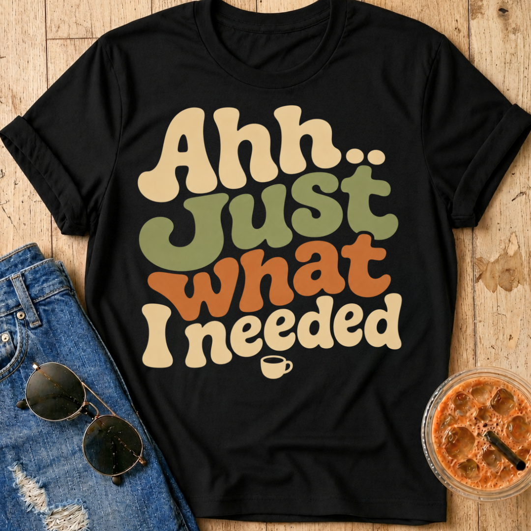 Just What I Needed T-Shirt