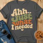 Just What I Needed T-Shirt