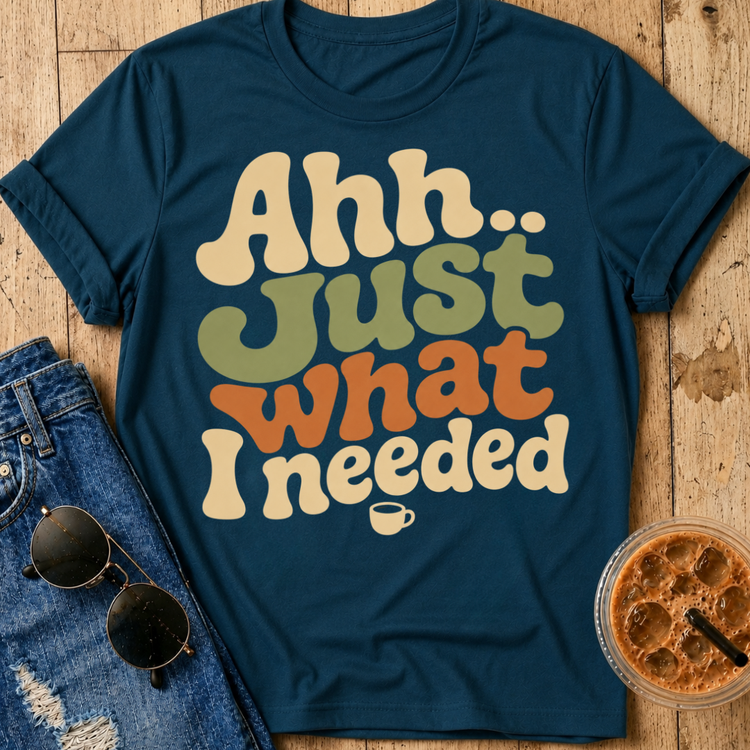 Just What I Needed T-Shirt