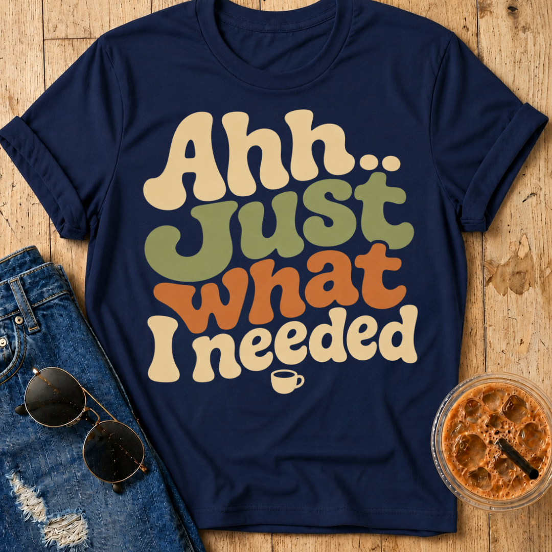 Just What I Needed T-Shirt