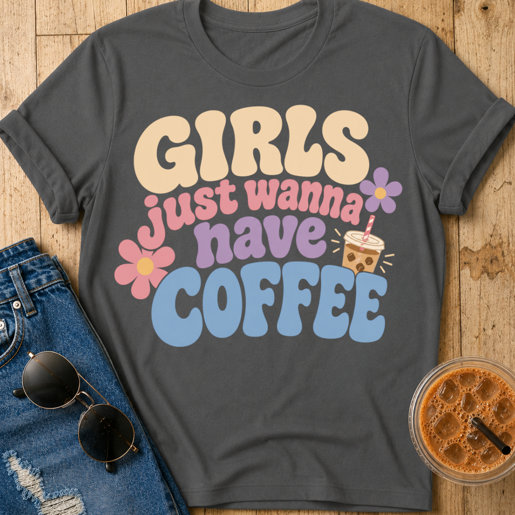 Girls Just Wanna Have Coffee T-Shirt