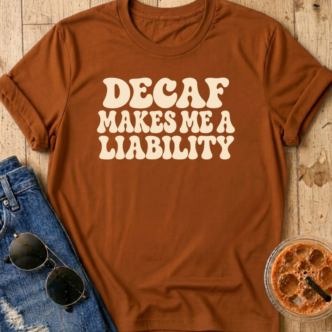 Decaf Makes Me A Liability T-Shirt