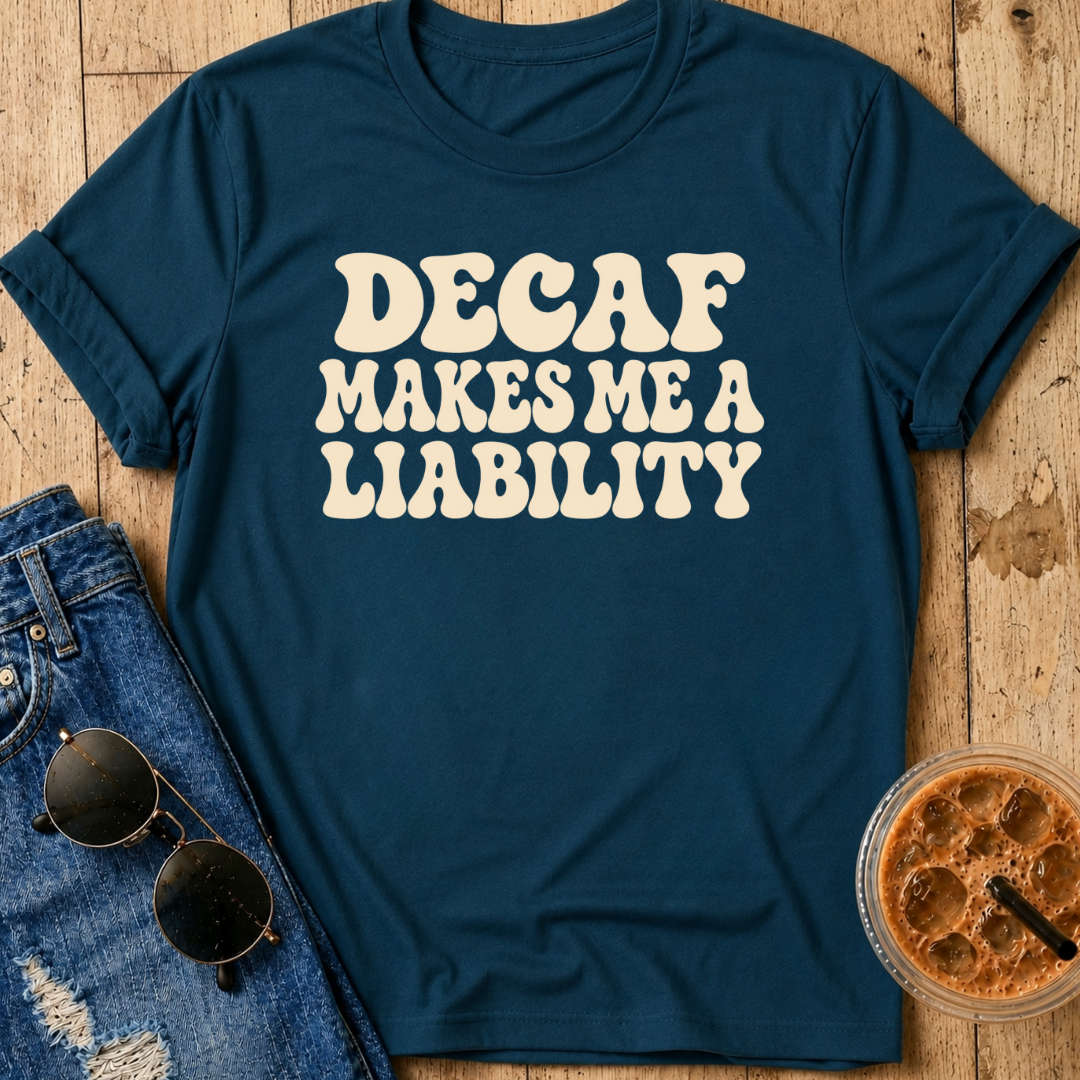 Decaf Makes Me A Liability T-Shirt