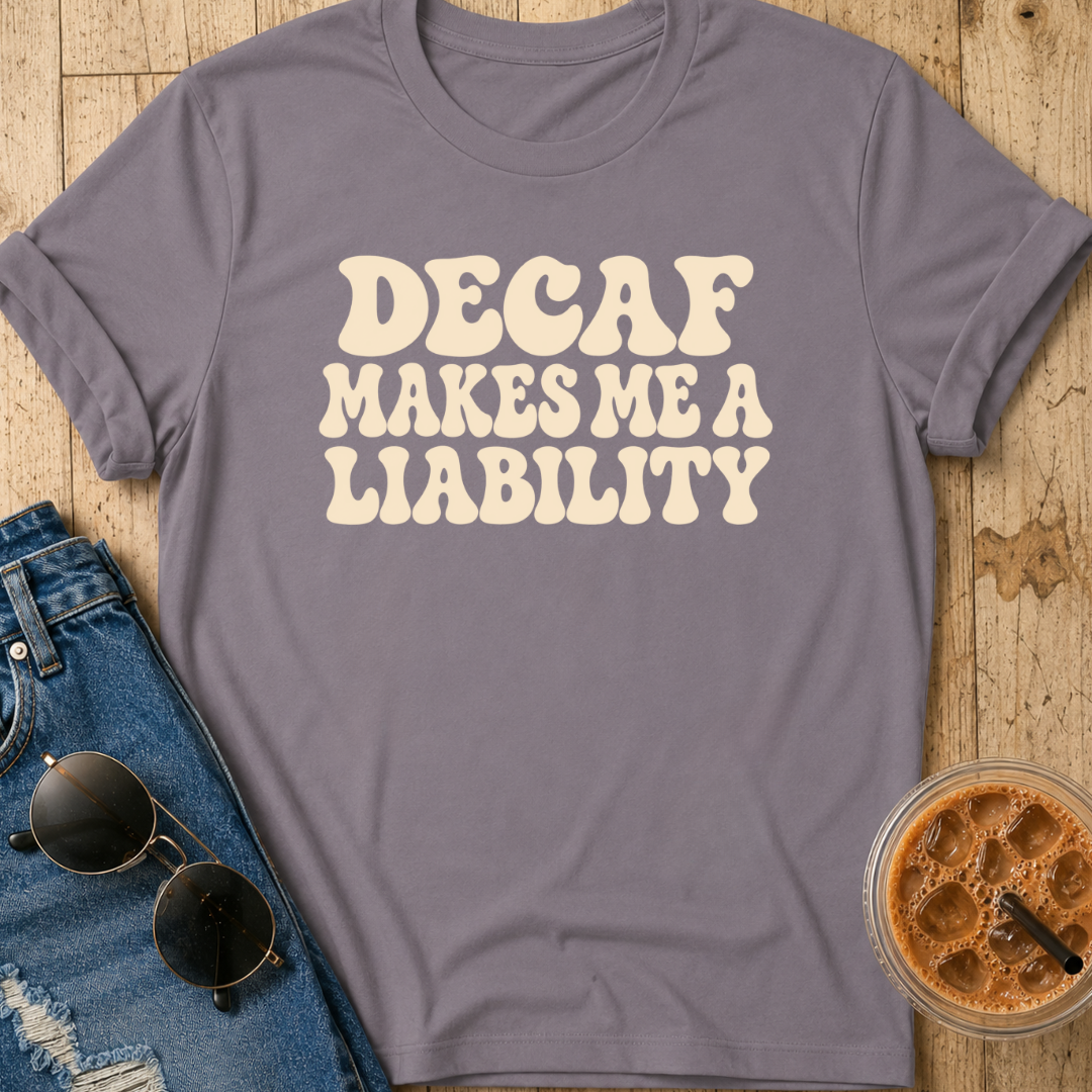 Decaf Makes Me A Liability T-Shirt
