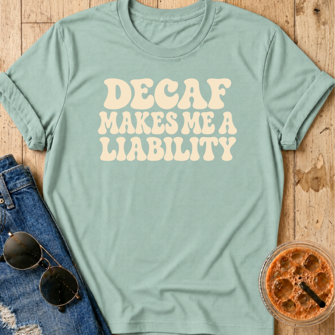 Decaf Makes Me A Liability T-Shirt