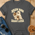 Brew Now Haunt Later T-Shirt